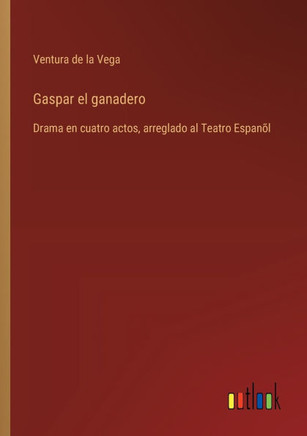 Gaspar el ganadero : Drama en cuatro actos, arreglado al Teatro Espanõl
