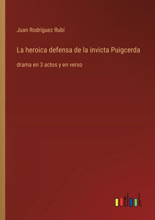 La heroica defensa de la invicta Puigcerda : drama en 3 actos y en verso