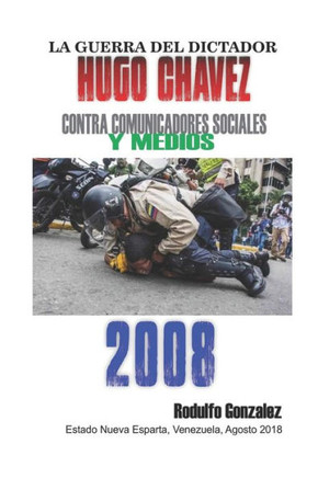 La Guerra del Dictador Hugo Chavez: Contra Comunicadores Sociales y Medios en el 2008 (Spanish Edition)