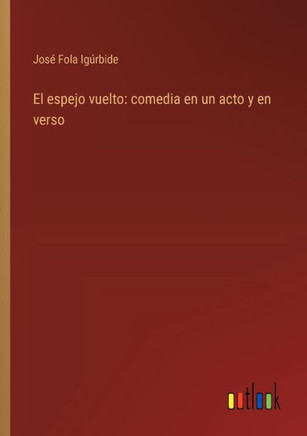 El espejo vuelto: comedia en un acto y en verso