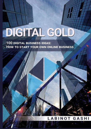 Digital Gold : 100 digital business ideas: How to start your own online business
