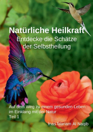 Natürliche Heilkraft: Entdecke die Schätze der Selbstheilung Teil 1 : Auf dem Weg zu einem gesunden Leben im Einklang mit der Natur