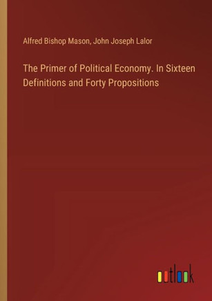 The Primer of Political Economy. In Sixteen Definitions and Forty Propositions