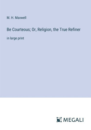 Be Courteous; Or, Religion, the True Refiner : in large print