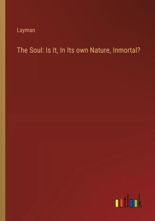 The Soul: Is It, In Its Own Nature, Inmortal?