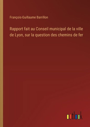 Rapport fait au Conseil municipal de la ville de Lyon, sur la question des chemins de fer