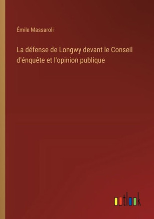 La défense de Longwy devant le Conseil d'énquête et l'opinion publique