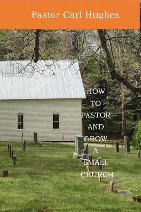 How To Pastor and Grow A Small Church