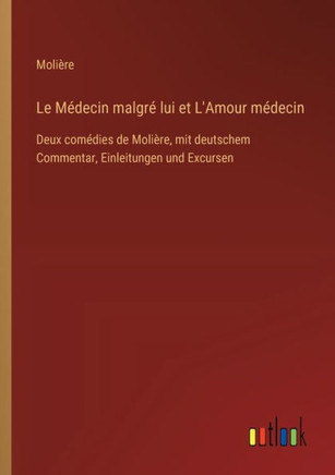 Le Médecin malgré lui et L'Amour médecin : Deux comédies de Molière, mit deutschem Commentar, Einleitungen und Excursen