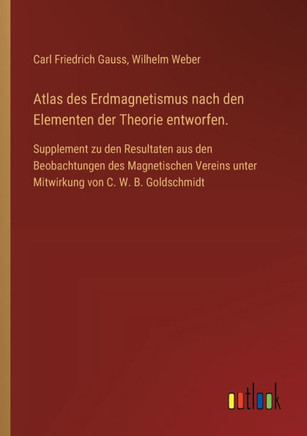 Atlas des Erdmagnetismus nach den Elementen der Theorie entworfen. : Supplement zu den Resultaten aus den Beobachtungen des Magnetischen Vereins unter Mitwirkung von C. W. B. Goldschmidt