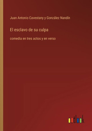 El esclavo de su culpa : comedia en tres actos y en verso El esclavo de su culpa : comedia en tres actos y en verso