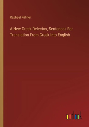 A New Greek Delectus, Sentences For Translation From Greek Into English A New Greek Delectus, Sentences For Translation From Greek Into English
