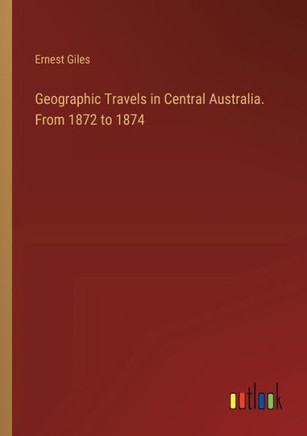 Geographic Travels in Central Australia. From 1872 to 1874