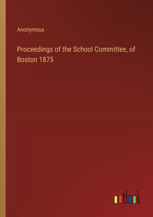 Proceedings of the School Committee, of Boston 1875