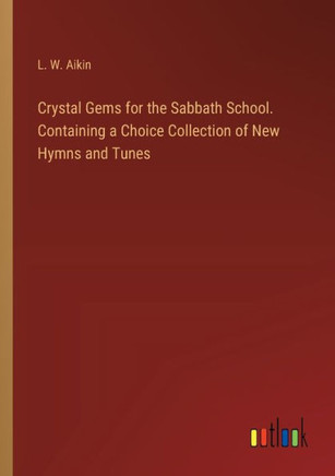 Crystal Gems for the Sabbath School. Containing a Choice Collection of New Hymns and Tunes