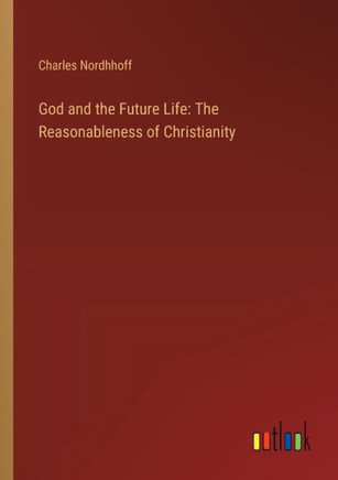 God and the Future Life: The Reasonableness of Christianity