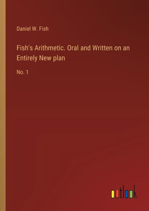 Fish's Arithmetic. Oral and Written on an Entirely New plan : No. 1