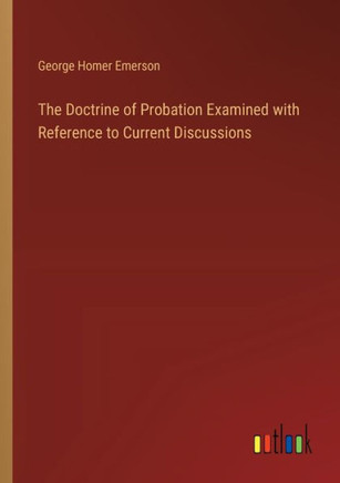The Doctrine of Probation Examined with Reference to Current Discussions
