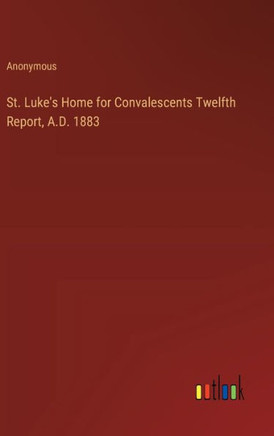 St. Luke's Home for Convalescents Twelfth Report, A.D. 1883