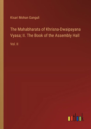 The Mahabharata of Khrisna-Dwaipayana Vyasa; II. The Book of the Assembly Hall : Vol. II