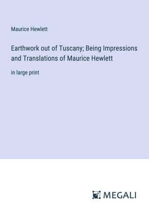 Earthwork out of Tuscany; Being Impressions and Translations of Maurice Hewlett : in large print