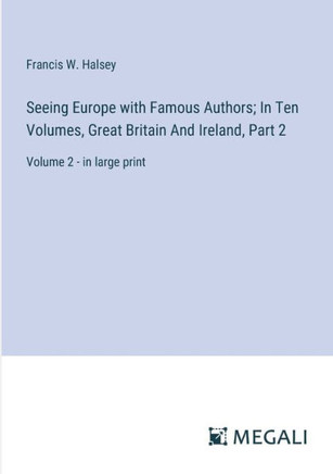 Seeing Europe with Famous Authors; In Ten Volumes, Great Britain And Ireland, Part 2 : Volume 2 - in large print