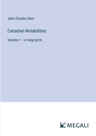 Canadian Notabilities : Volume 1 - in large print