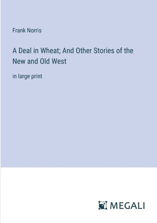 A Deal in Wheat; And Other Stories of the New and Old West : in large print