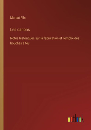 Les canons : Notes historiques sur la fabrication et l'emploi des bouches à feu