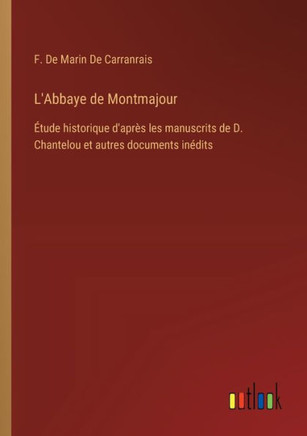 L'Abbaye de Montmajour : Étude historique d'après les manuscrits de D. Chantelou et autres documents inédits L'Abbaye de Montmajour : Étude historique d'après les manuscrits de D. Chantelou et autres documents inédits