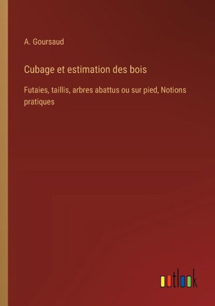 Cubage et estimation des bois : Futaies, taillis, arbres abattus ou sur pied, Notions pratiques