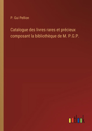 Catalogue des livres rares et précieux composant la bibliothèque de M. P.G.P.
