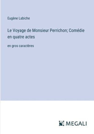 Le Voyage de Monsieur Perrichon; Comédie en quatre actes : en gros caractères