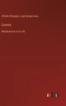 Goretta : Melodramma in tre atti