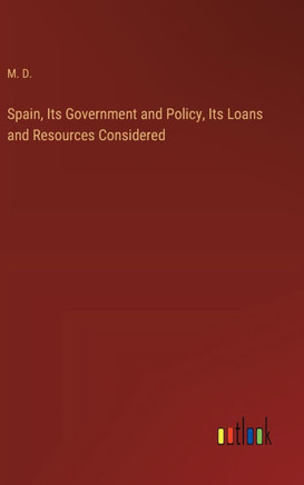 Spain, Its Government and Policy, Its Loans and Resources Considered