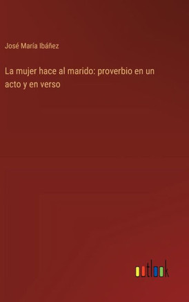 La mujer hace al marido: proverbio en un acto y en verso