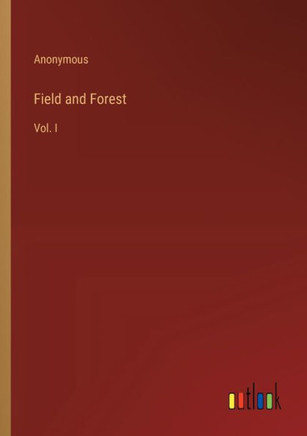 Field and Forest : Vol. I