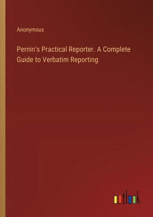 Pernin's Practical Reporter. A Complete Guide to Verbatim Reporting