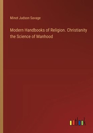 Modern Handbooks of Religion. Christianity the Science of Manhood