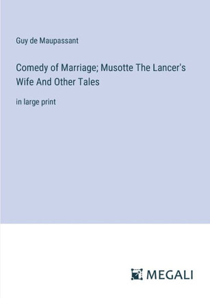 Comedy of Marriage; Musotte The Lancer's Wife And Other Tales : in large print