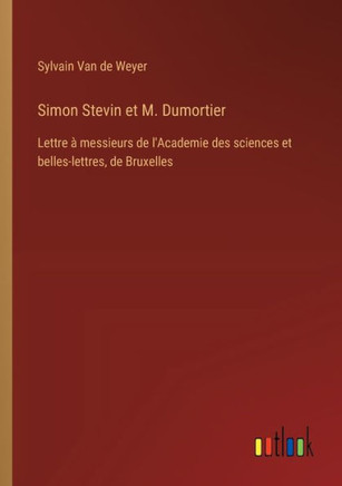 Simon Stevin et M. Dumortier : Lettre à messieurs de l'Academie des sciences et belles-lettres, de Bruxelles