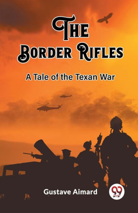 The Border Rifles A Tale of the Texan War The Border Rifles A Tale of the Texan War