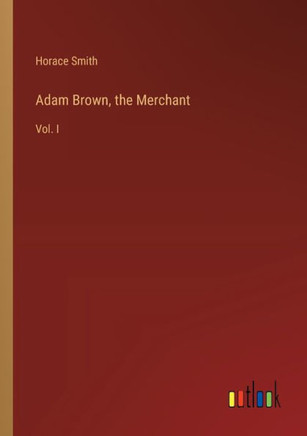 Adam Brown, the Merchant : Vol. I