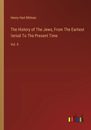 The History of The Jews, From The Earliest ?eriod To The Present Time : Vol. II