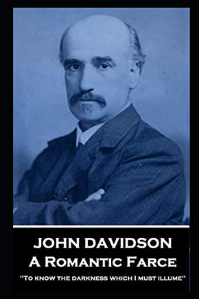 John Davidson - A Romantic Farce : 'To Know the Darkness which I Must Illume''