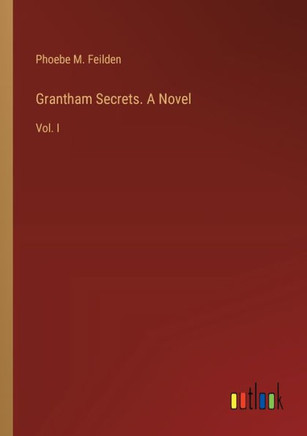 Grantham Secrets. A Novel : Vol. I