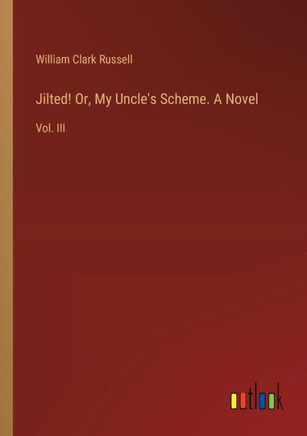 Jilted! Or, My Uncle's Scheme. A Novel : Vol. III