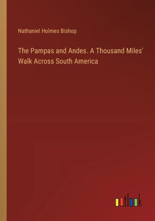 The Pampas and Andes. A Thousand Miles' Walk Across South America