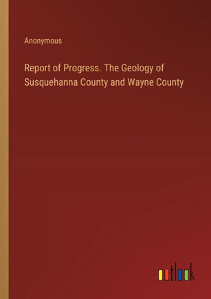 Report of Progress. The Geology of Susquehanna County and Wayne County