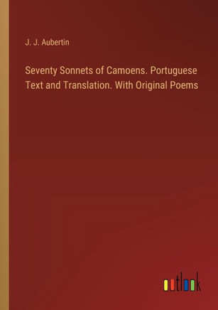 Seventy Sonnets of Camoens. Portuguese Text and Translation. With Original Poems